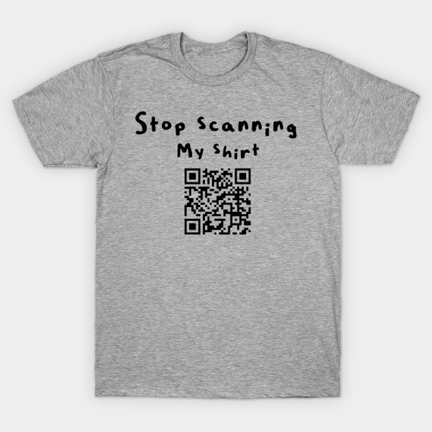 Stop scanning my shirt (qr code) T-Shirt by MidniteSnackTees